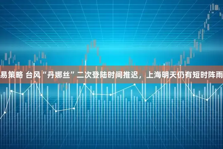 易策略 台风“丹娜丝”二次登陆时间推迟，上海明天仍有短时阵雨