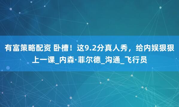 有富策略配资 卧槽！这9.2分真人秀，给内娱狠狠上一课_内森·菲尔德_沟通_飞行员