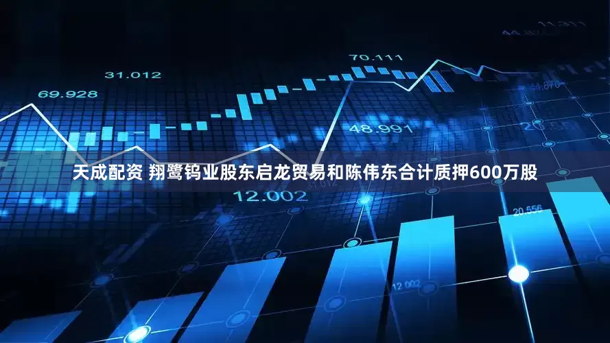 天成配资 翔鹭钨业股东启龙贸易和陈伟东合计质押600万股