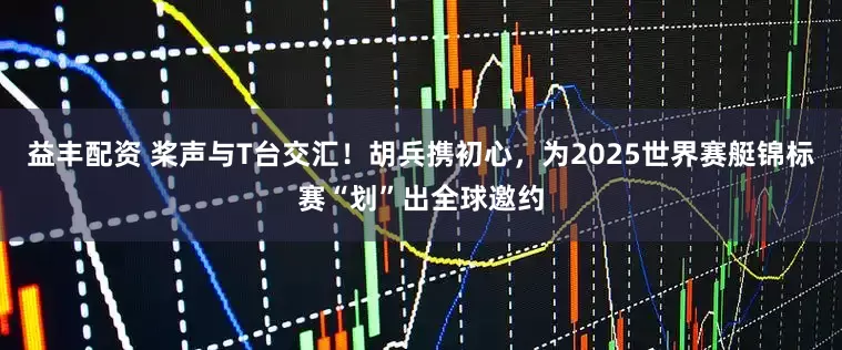 益丰配资 桨声与T台交汇！胡兵携初心，为2025世界赛艇锦标赛“划”出全球邀约