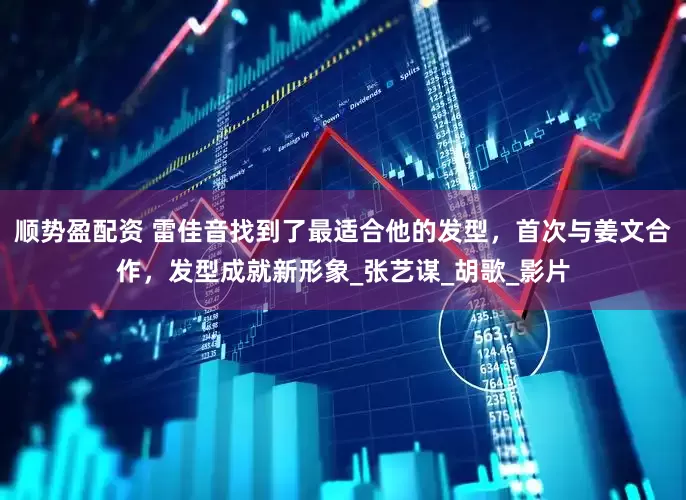 顺势盈配资 雷佳音找到了最适合他的发型，首次与姜文合作，发型成就新形象_张艺谋_胡歌_影片