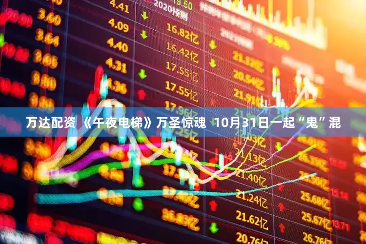 万达配资 《午夜电梯》万圣惊魂  10月31日一起“鬼”混