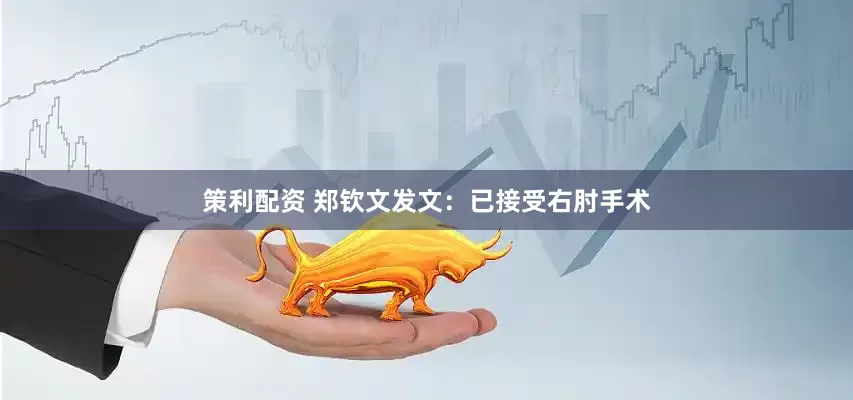 策利配资 郑钦文发文：已接受右肘手术