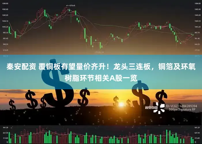 秦安配资 覆铜板有望量价齐升！龙头三连板，铜箔及环氧树脂环节相关A股一览