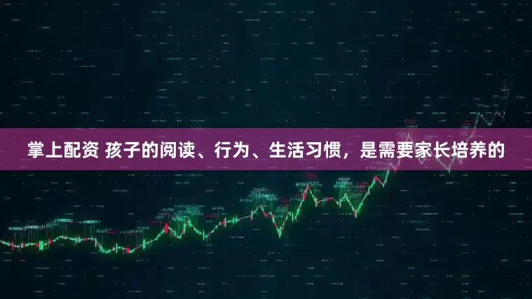 掌上配资 孩子的阅读、行为、生活习惯，是需要家长培养的