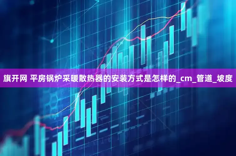 旗开网 平房锅炉采暖散热器的安装方式是怎样的_cm_管道_坡度