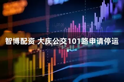 智博配资 大庆公交101路申请停运