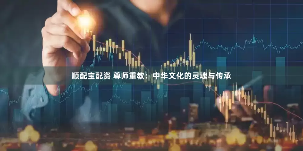 顺配宝配资 尊师重教：中华文化的灵魂与传承