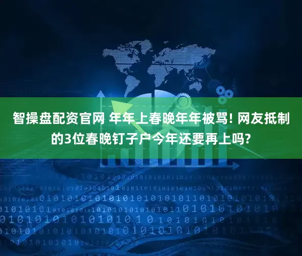 智操盘配资官网 年年上春晚年年被骂! 网友抵制的3位春晚钉子户今年还要再上吗?