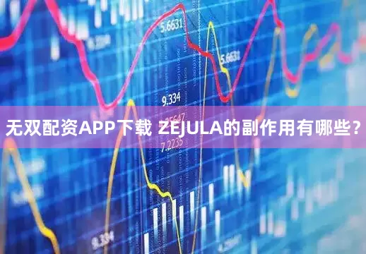 无双配资APP下载 ZEJULA的副作用有哪些？