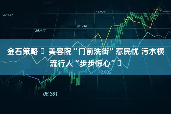 金石策略 ‌美容院“门前洗街”惹民忧 污水横流行人“步步惊心”‌